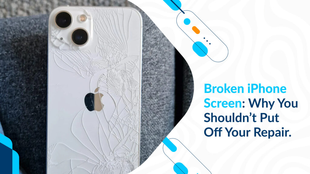 Broken iPhone Screen: Why You Shouldn’t Put Off Your Repair.