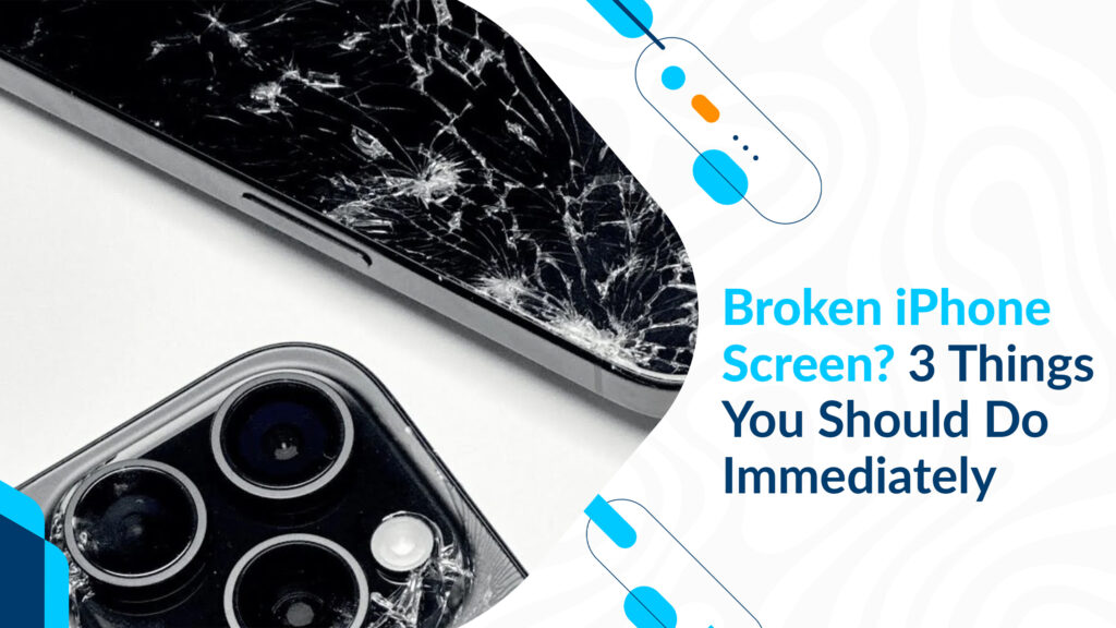 Broken iPhone Screen? 3 Things You Should Do Immediately