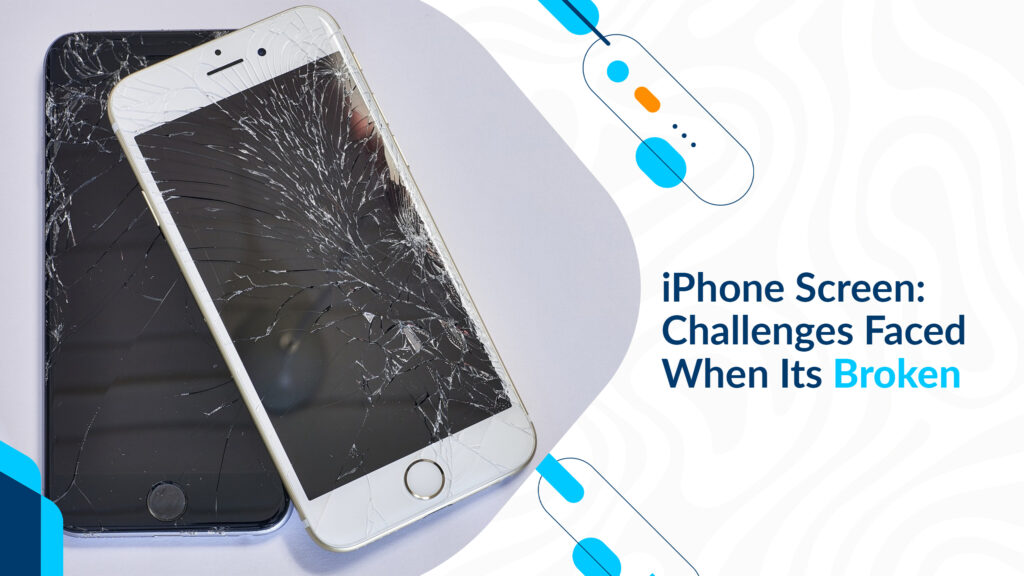 iPhone Screen: Challenges Faced When Its Broken