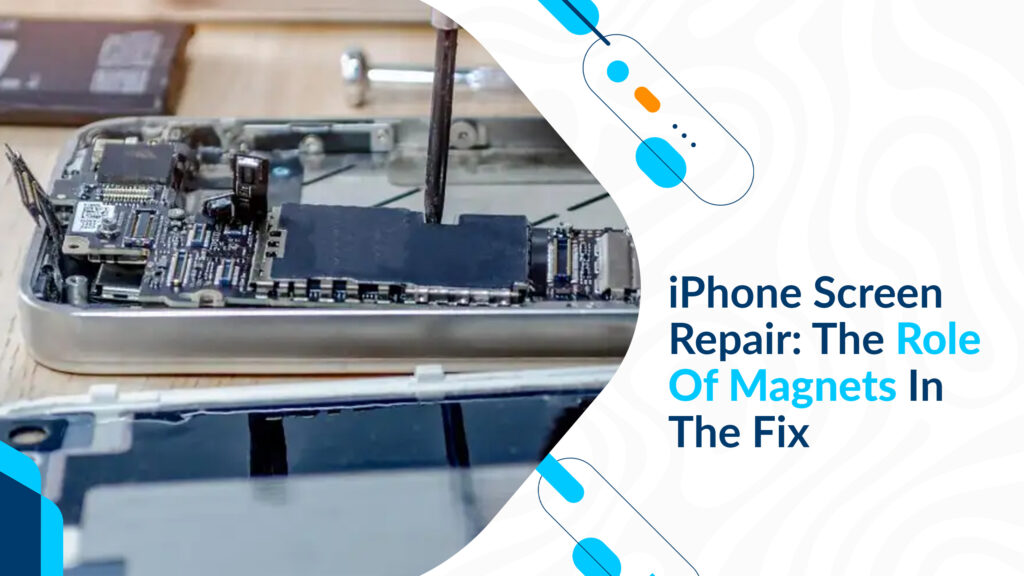 iPhone Screen Repair: The Role Of Magnets In The Fix