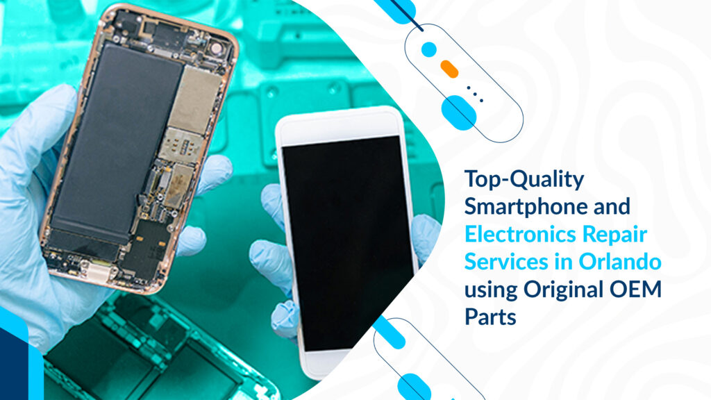 Top-Quality Smartphone and Electronics Repair Services in Orlando using Original OEM Parts