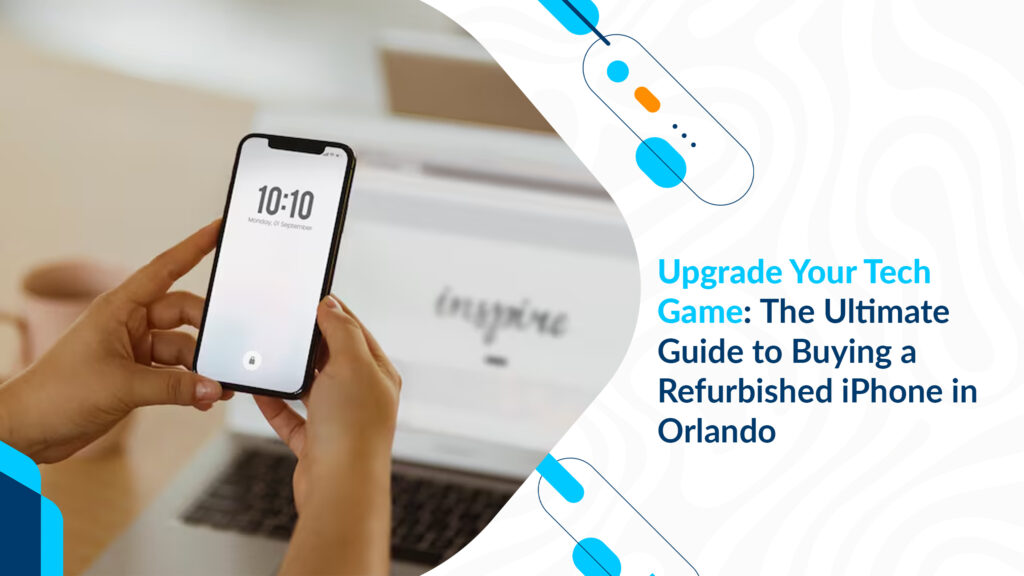 Upgrade Your Tech Game: The Ultimate Guide to Buying a Refurbished iPhone in Orlando
