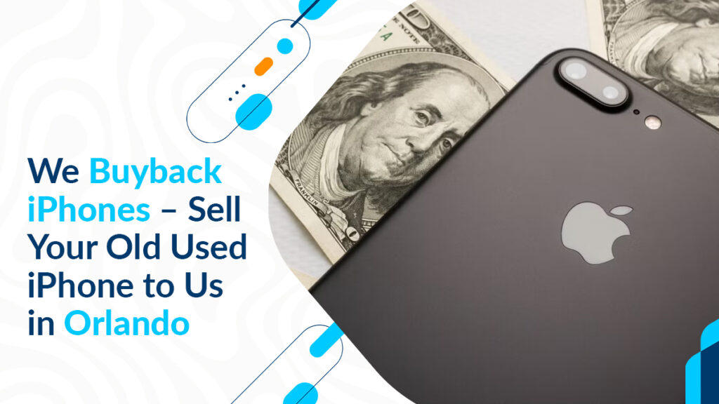 We Buyback iPhones – Sell Your Old Used iPhone to Us in Orlando