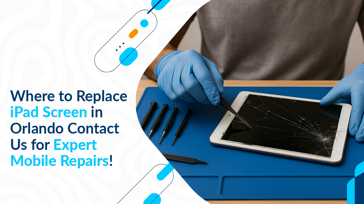 Where to Replace iPad Screen in Orlando Contact Us for Expert Mobile Repairs!