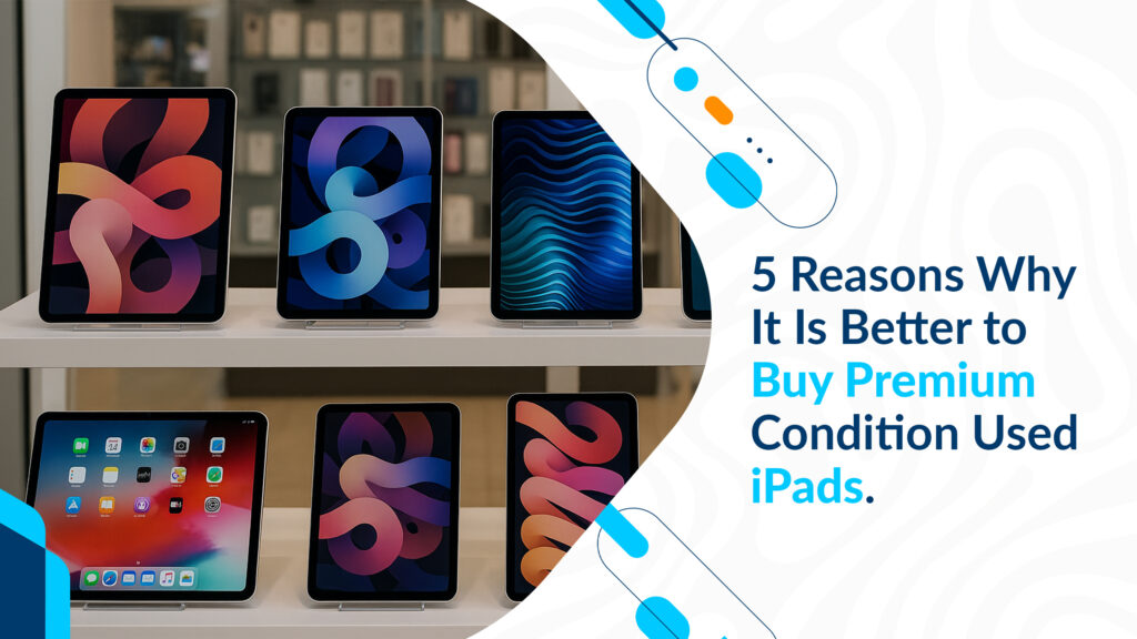 5 Reasons Why It Is Better to Buy Premium Condition Used iPads.
