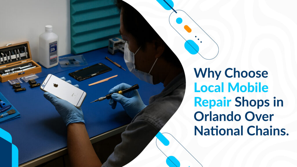 Why Choose Local Mobile Repair Shops in Orlando Over National Chains.